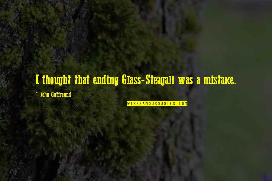 Podriamos Quotes By John Gutfreund: I thought that ending Glass-Steagall was a mistake. Podriamos Quotes By John Gutfreund: I thought that ending Glass-Steagall was a mistake.