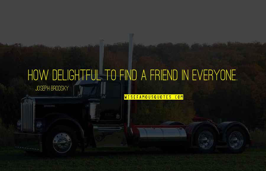 Podrian Corresrte Quotes By Joseph Brodsky: How delightful to find a friend in everyone. Podrian Corresrte Quotes By Joseph Brodsky: How delightful to find a friend in everyone.
