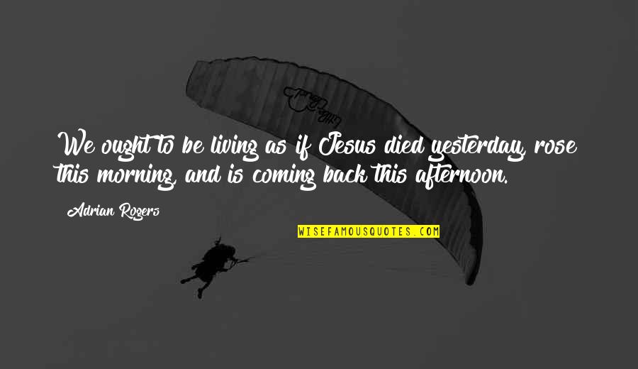 Podrian La Quotes By Adrian Rogers: We ought to be living as if Jesus Podrian La Quotes By Adrian Rogers: We ought to be living as if Jesus