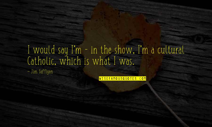Podrias En Quotes By Jim Gaffigan: I would say I'm - in the show,