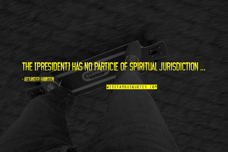 Podriasnik Quotes By Alexander Hamilton: The [president] has no particle of spiritual jurisdiction