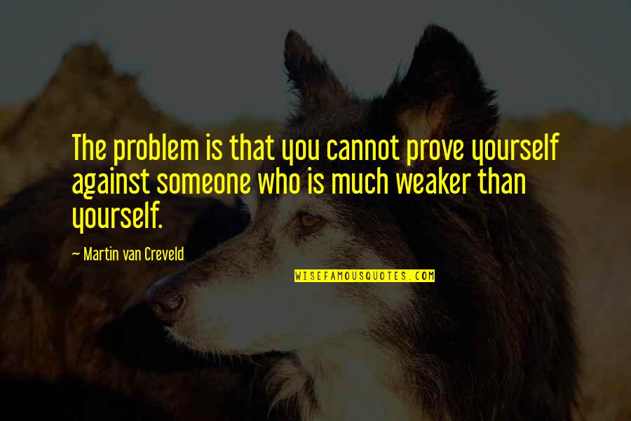 Podriasnik Quotes By Martin Van Creveld: The problem is that you cannot prove yourself