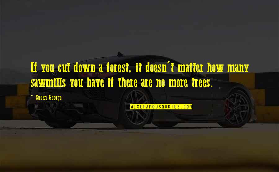 Podruga Quotes By Susan George: If you cut down a forest, it doesn't Podruga Quotes By Susan George: If you cut down a forest, it doesn't