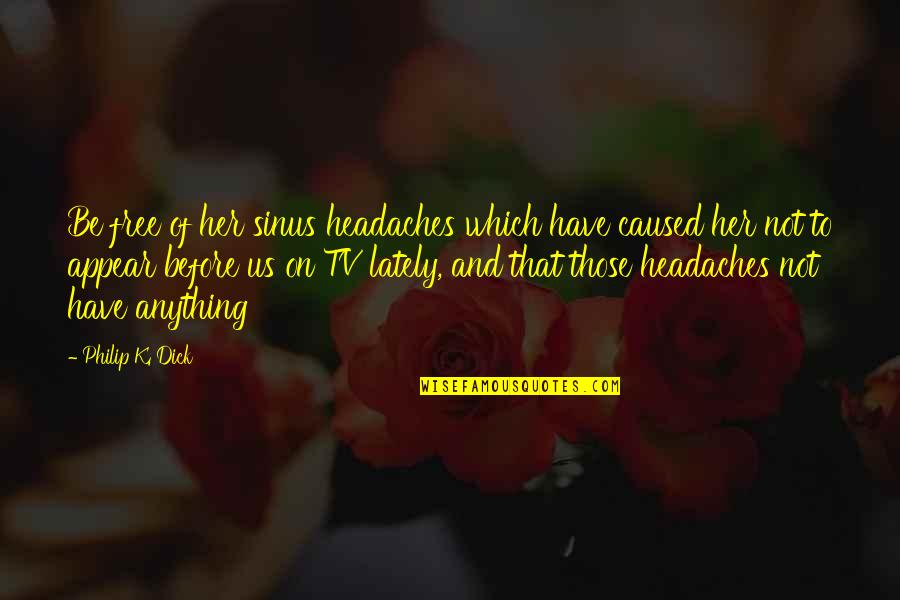 Podseti Me Sto Quotes By Philip K. Dick: Be free of her sinus headaches which have Podseti Me Sto Quotes By Philip K. Dick: Be free of her sinus headaches which have