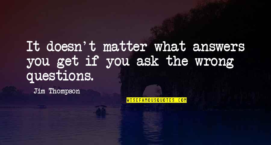 Podstata Quotes By Jim Thompson: It doesn't matter what answers you get if