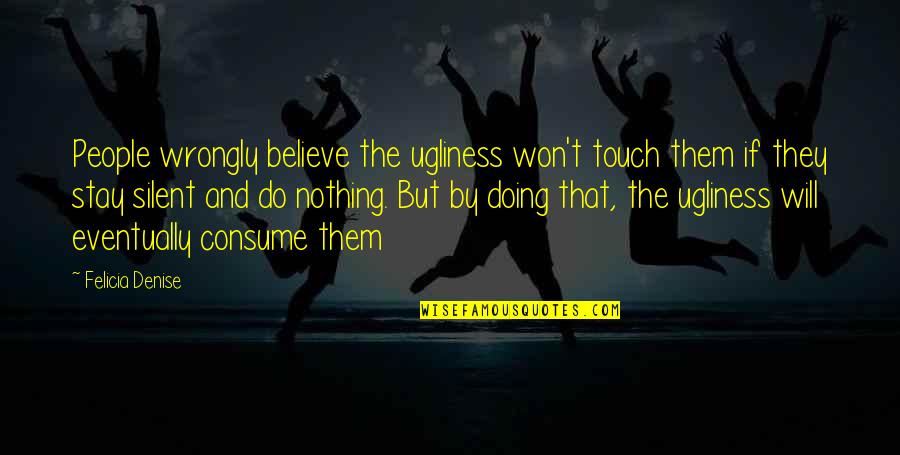 Podstata Synonymum Quotes By Felicia Denise: People wrongly believe the ugliness won't touch them Podstata Synonymum Quotes By Felicia Denise: People wrongly believe the ugliness won't touch them