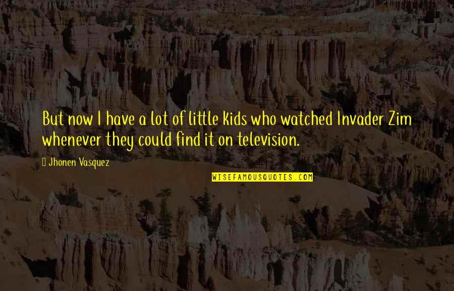 Podstata Synonymum Quotes By Jhonen Vasquez: But now I have a lot of little