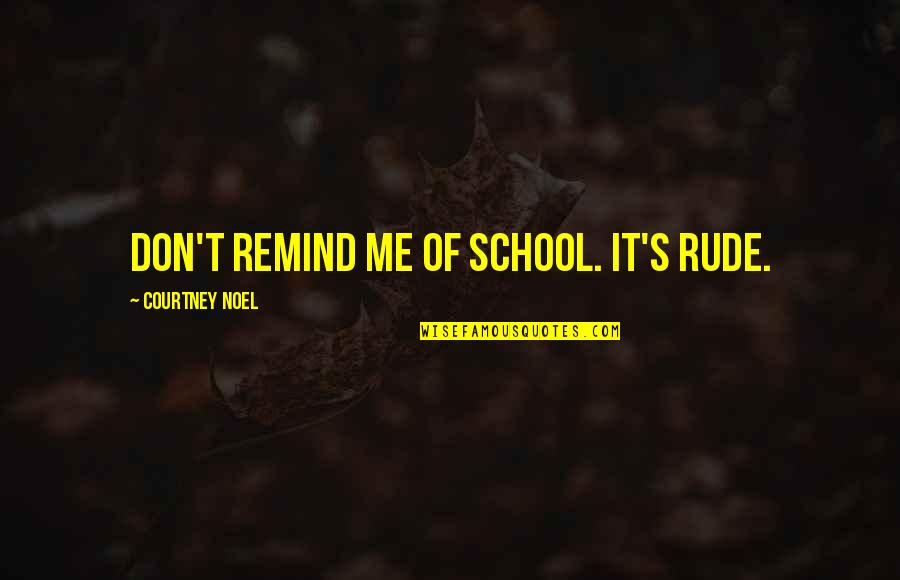 Podstawienie Quotes By Courtney Noel: Don't remind me of school. It's rude. Podstawienie Quotes By Courtney Noel: Don't remind me of school. It's rude.