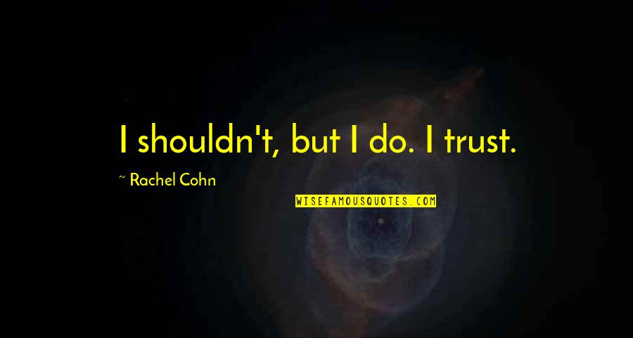 Podtyagin Quotes By Rachel Cohn: I shouldn't, but I do. I trust. Podtyagin Quotes By Rachel Cohn: I shouldn't, but I do. I trust.