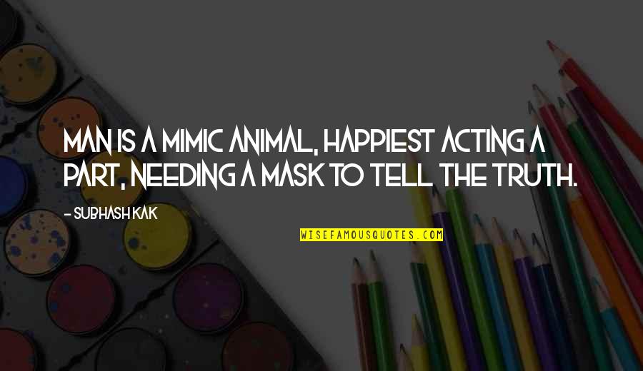 Podugu Quotes By Subhash Kak: Man is a mimic animal, happiest acting a
