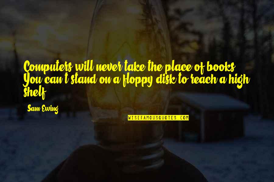 Poduhvati Quotes By Sam Ewing: Computers will never take the place of books. Poduhvati Quotes By Sam Ewing: Computers will never take the place of books.