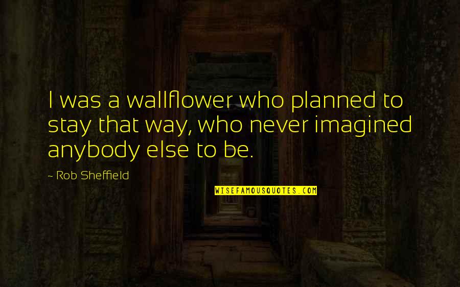 Podunk Quotes By Rob Sheffield: I was a wallflower who planned to stay