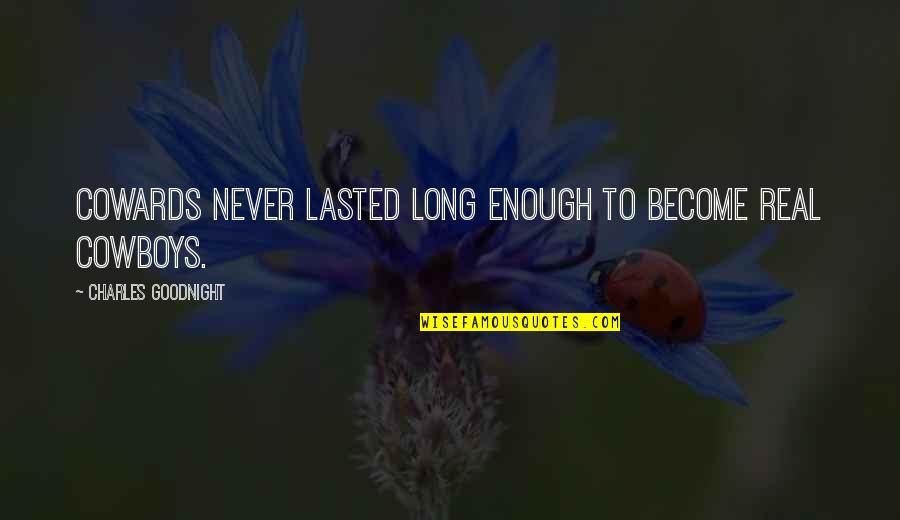 Podvig Gerakla Quotes By Charles Goodnight: Cowards never lasted long enough to become real Podvig Gerakla Quotes By Charles Goodnight: Cowards never lasted long enough to become real