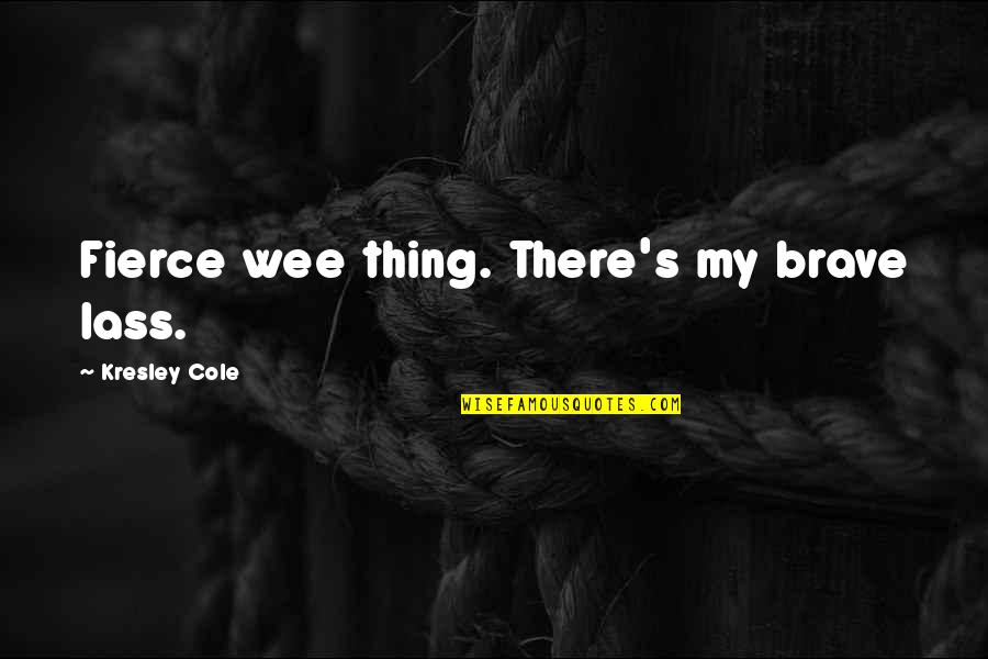 Podvig Naroda Quotes By Kresley Cole: Fierce wee thing. There's my brave lass. Podvig Naroda Quotes By Kresley Cole: Fierce wee thing. There's my brave lass.