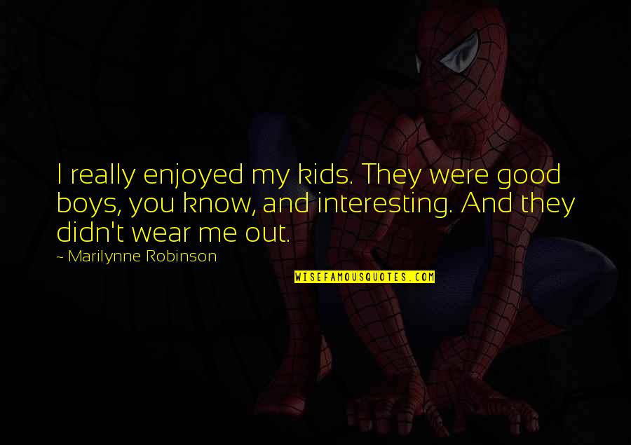Podvig Naroda Quotes By Marilynne Robinson: I really enjoyed my kids. They were good Podvig Naroda Quotes By Marilynne Robinson: I really enjoyed my kids. They were good