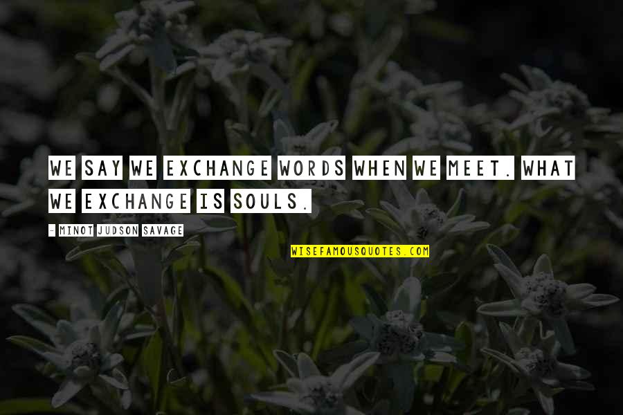 Podvig Naroda Quotes By Minot Judson Savage: We say we exchange words when we meet. Podvig Naroda Quotes By Minot Judson Savage: We say we exchange words when we meet.