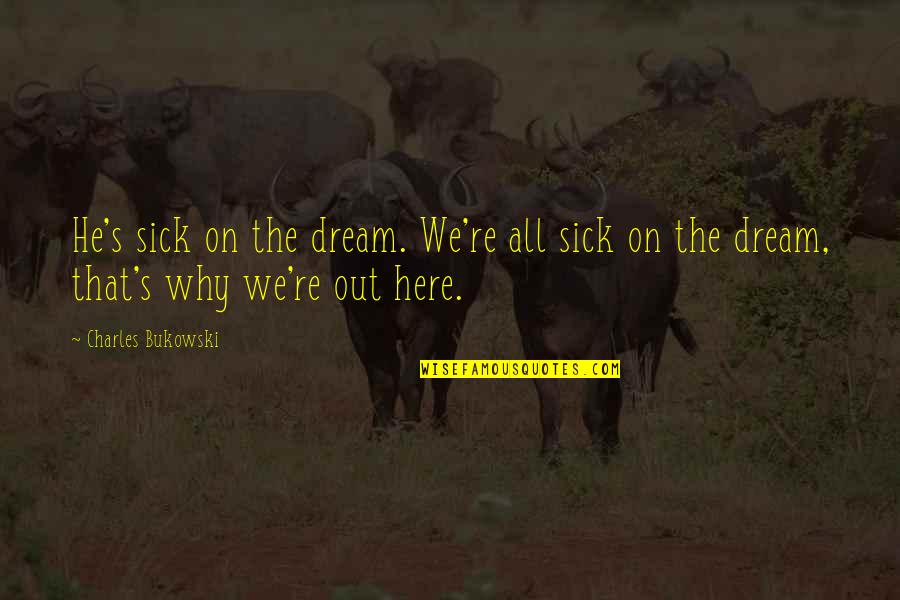 Podvolovjek Quotes By Charles Bukowski: He's sick on the dream. We're all sick