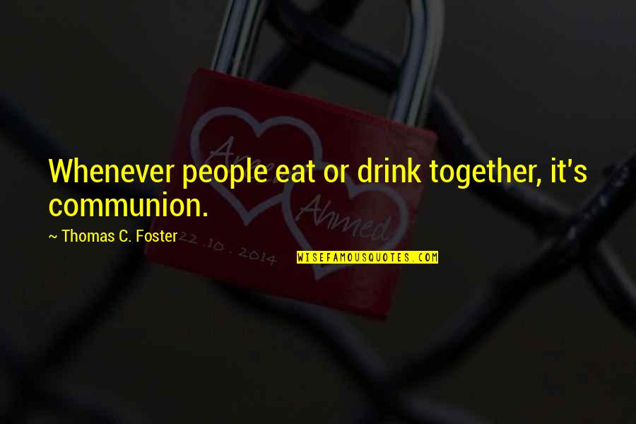 Podvolunteer Quotes By Thomas C. Foster: Whenever people eat or drink together, it's communion. Podvolunteer Quotes By Thomas C. Foster: Whenever people eat or drink together, it's communion.