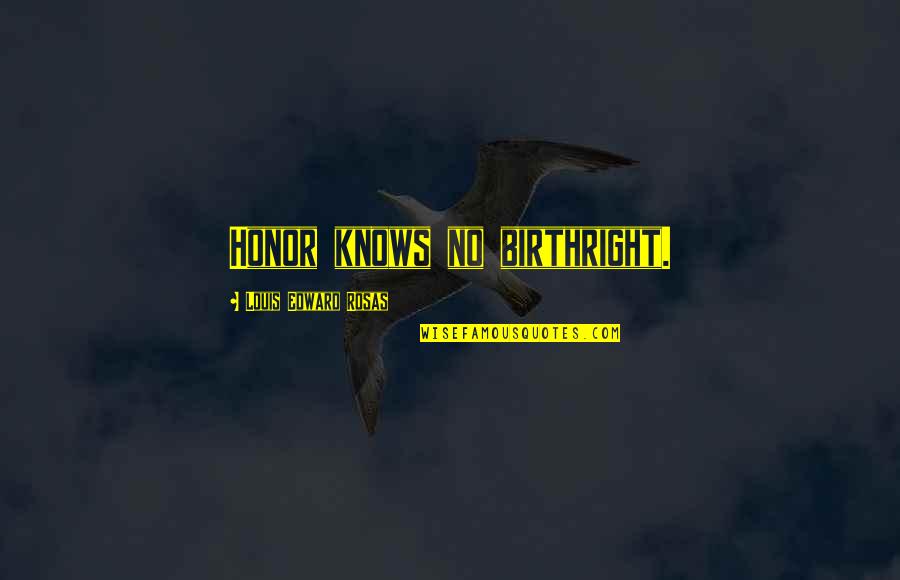 Podziekowania Za Quotes By Louis Edward Rosas: Honor knows no birthright. Podziekowania Za Quotes By Louis Edward Rosas: Honor knows no birthright.
