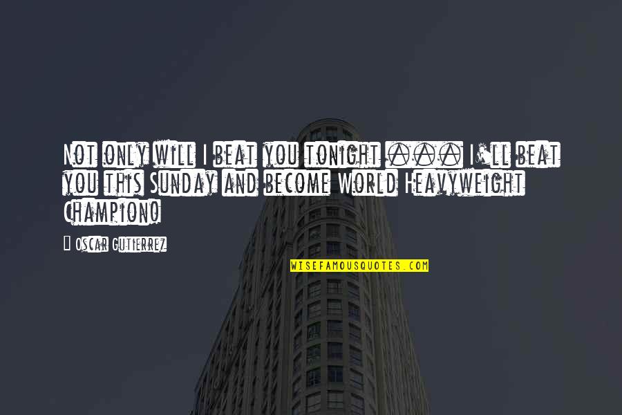 Podzielmy Quotes By Oscar Gutierrez: Not only will I beat you tonight ... Podzielmy Quotes By Oscar Gutierrez: Not only will I beat you tonight ...