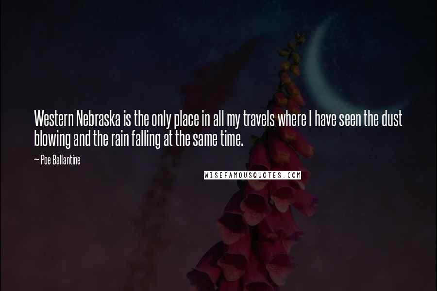 Poe Ballantine quotes: Western Nebraska is the only place in all my travels where I have seen the dust blowing and the rain falling at the same time.