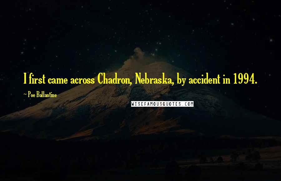 Poe Ballantine quotes: I first came across Chadron, Nebraska, by accident in 1994. Poe Ballantine quotes: I first came across Chadron, Nebraska, by accident in 1994.