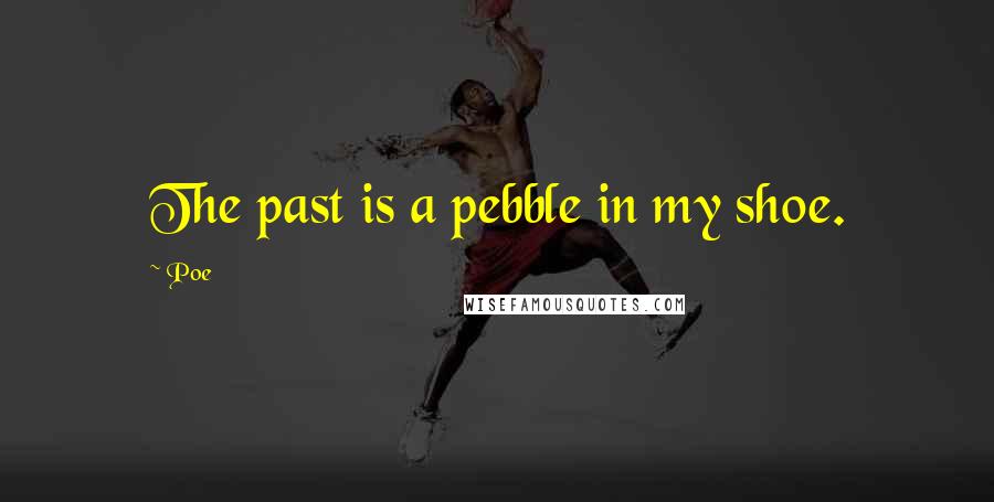 Poe quotes: The past is a pebble in my shoe.