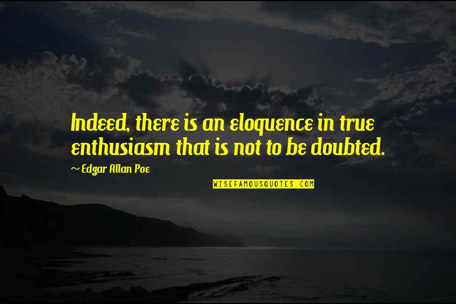 Poe Quotes By Edgar Allan Poe: Indeed, there is an eloquence in true enthusiasm