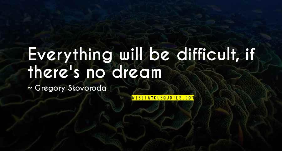 Poecke Quotes By Gregory Skovoroda: Everything will be difficult, if there's no dream
