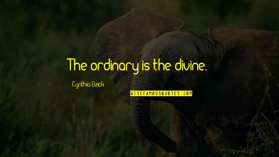 Poehee Quotes By Cynthia Ozick: The ordinary is the divine. Poehee Quotes By Cynthia Ozick: The ordinary is the divine.