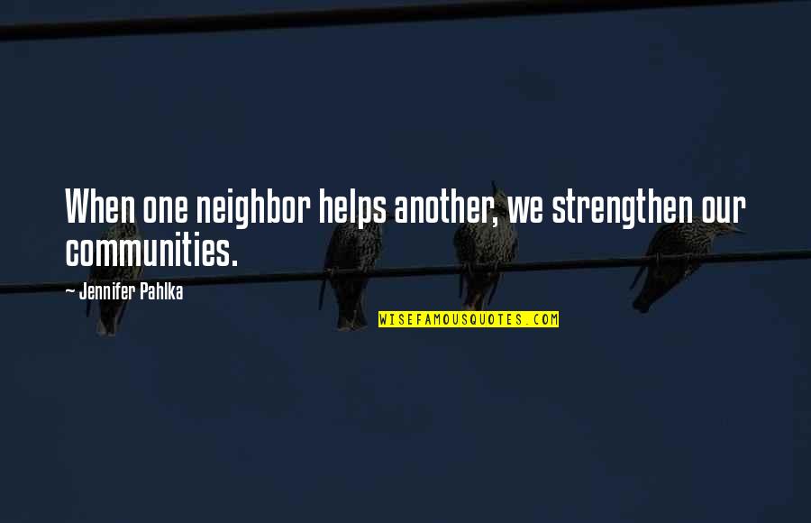 Poehee Quotes By Jennifer Pahlka: When one neighbor helps another, we strengthen our Poehee Quotes By Jennifer Pahlka: When one neighbor helps another, we strengthen our