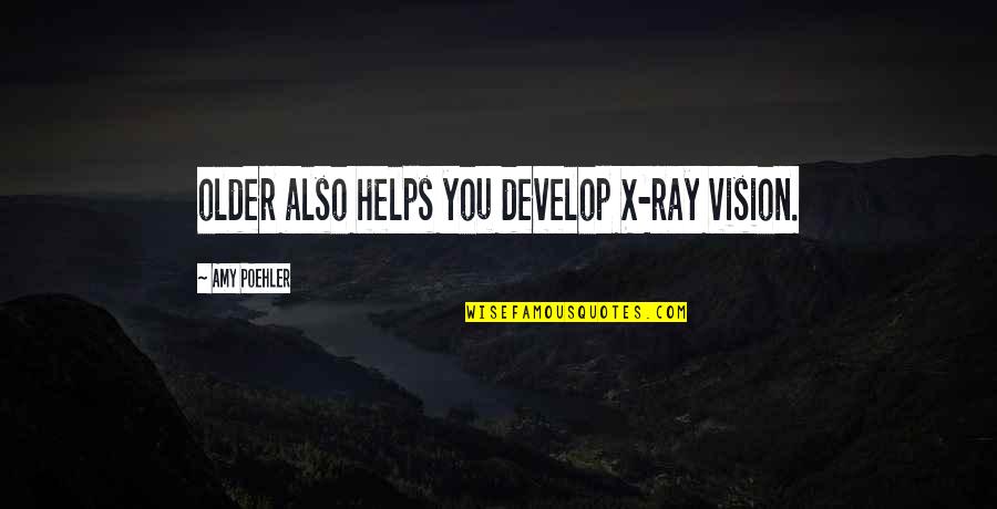 Poehler Quotes By Amy Poehler: older also helps you develop X-ray vision. Poehler Quotes By Amy Poehler: older also helps you develop X-ray vision.