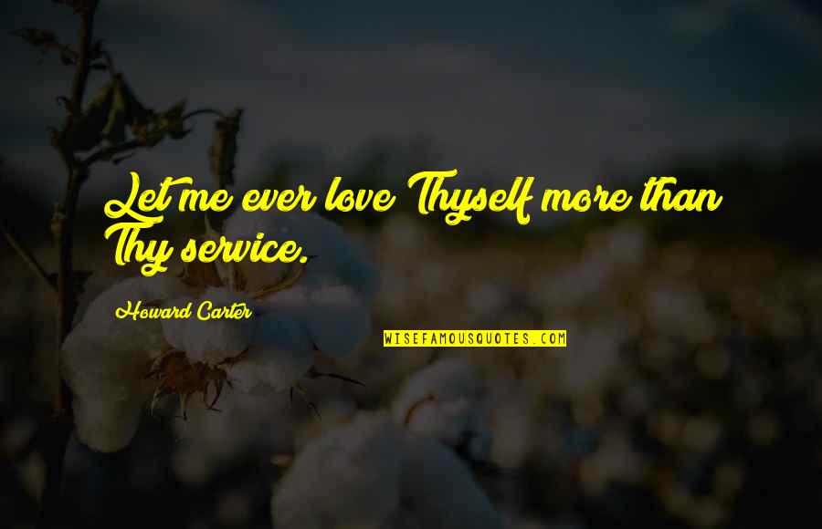 Poehlman Hatchery Quotes By Howard Carter: Let me ever love Thyself more than Thy