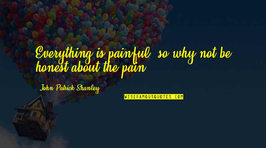 Poelon Quotes By John Patrick Shanley: Everything is painful, so why not be honest Poelon Quotes By John Patrick Shanley: Everything is painful, so why not be honest