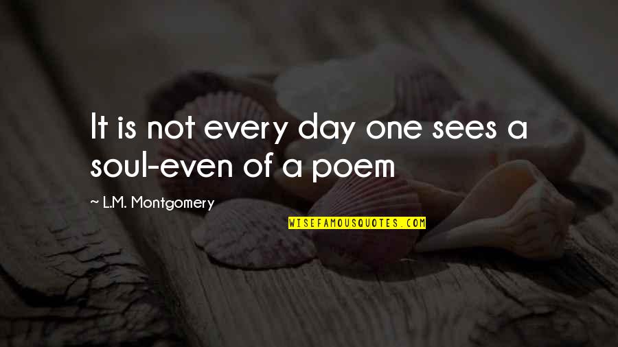 Poem And Soul Quotes By L.M. Montgomery: It is not every day one sees a Poem And Soul Quotes By L.M. Montgomery: It is not every day one sees a