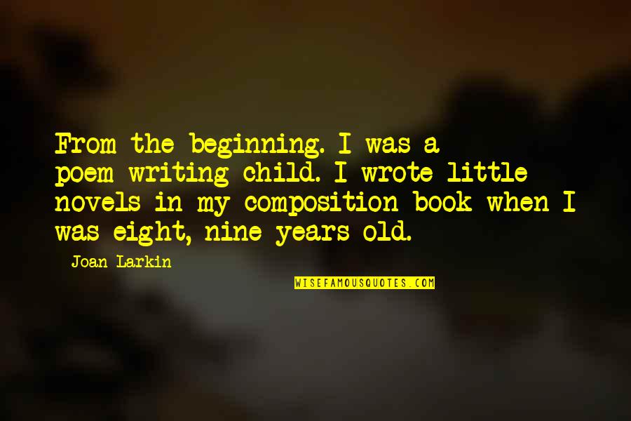 Poem Book Quotes By Joan Larkin: From the beginning. I was a poem-writing child. Poem Book Quotes By Joan Larkin: From the beginning. I was a poem-writing child.