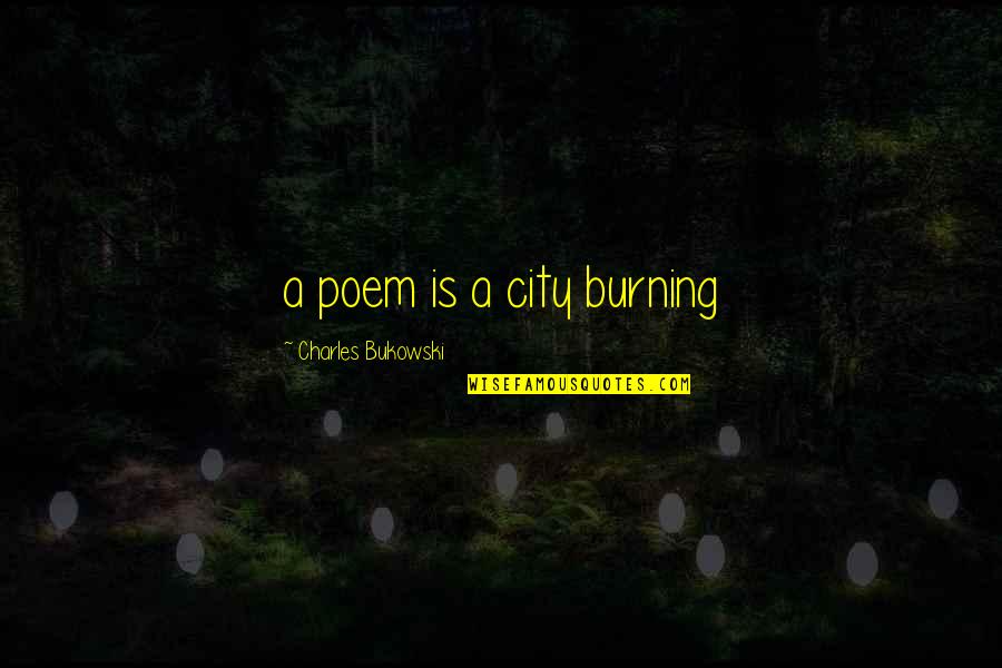 Poem Burning Passion Fire City Quotes By Charles Bukowski: a poem is a city burning Poem Burning Passion Fire City Quotes By Charles Bukowski: a poem is a city burning