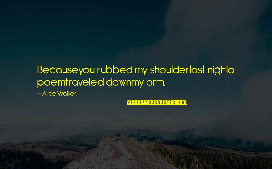 Poem Love Quotes By Alice Walker: Becauseyou rubbed my shoulderlast nighta poemtraveled downmy arm.