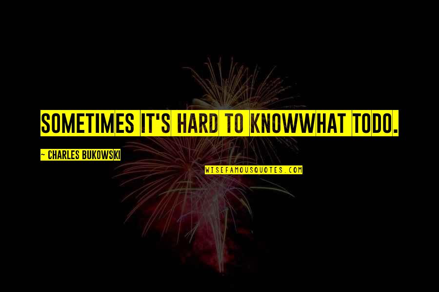 Poem Love Quotes By Charles Bukowski: sometimes it's hard to knowwhat todo.
