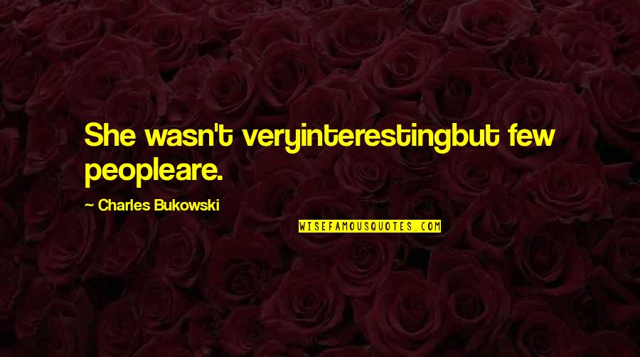 Poem Love Quotes By Charles Bukowski: She wasn't veryinterestingbut few peopleare.