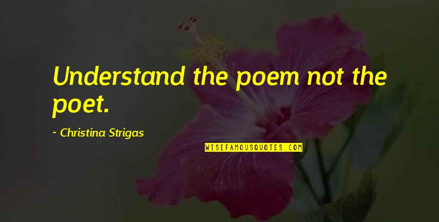 Poem Love Quotes By Christina Strigas: Understand the poem not the poet.
