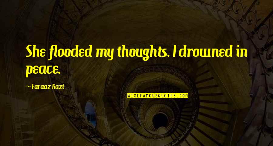 Poem Love Quotes By Faraaz Kazi: She flooded my thoughts. I drowned in peace.