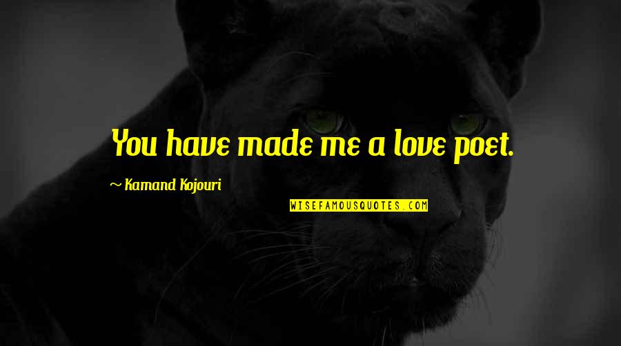 Poem Love Quotes By Kamand Kojouri: You have made me a love poet.