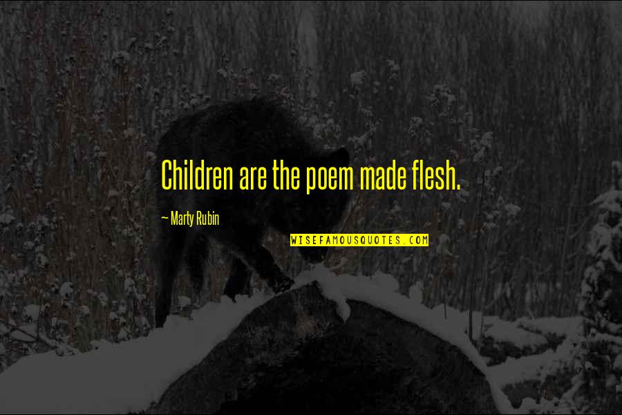 Poem Made From Quotes By Marty Rubin: Children are the poem made flesh. Poem Made From Quotes By Marty Rubin: Children are the poem made flesh.