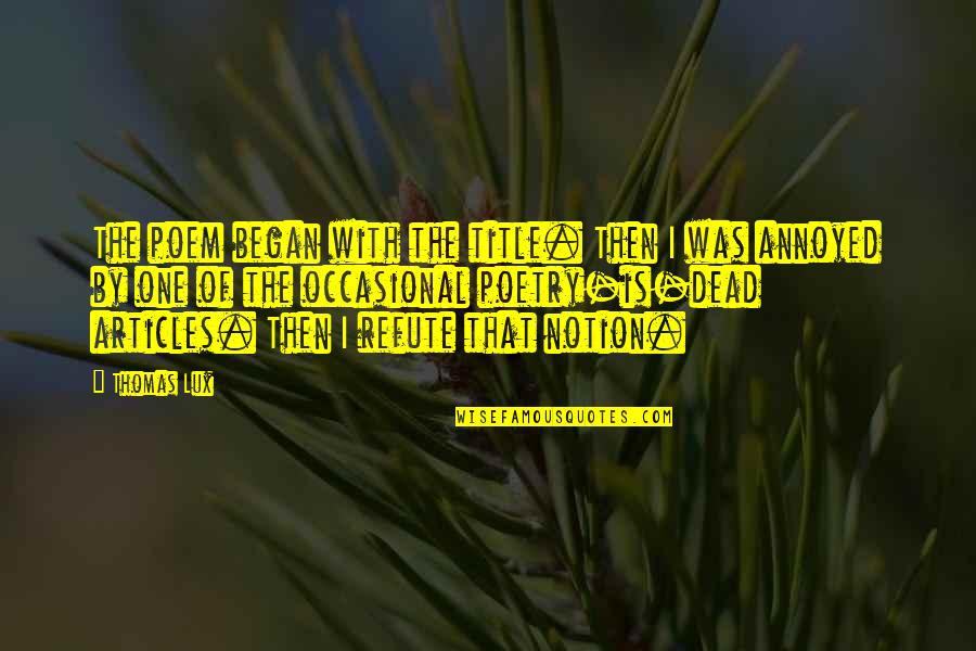 Poem Title Quotes By Thomas Lux: The poem began with the title. Then I Poem Title Quotes By Thomas Lux: The poem began with the title. Then I