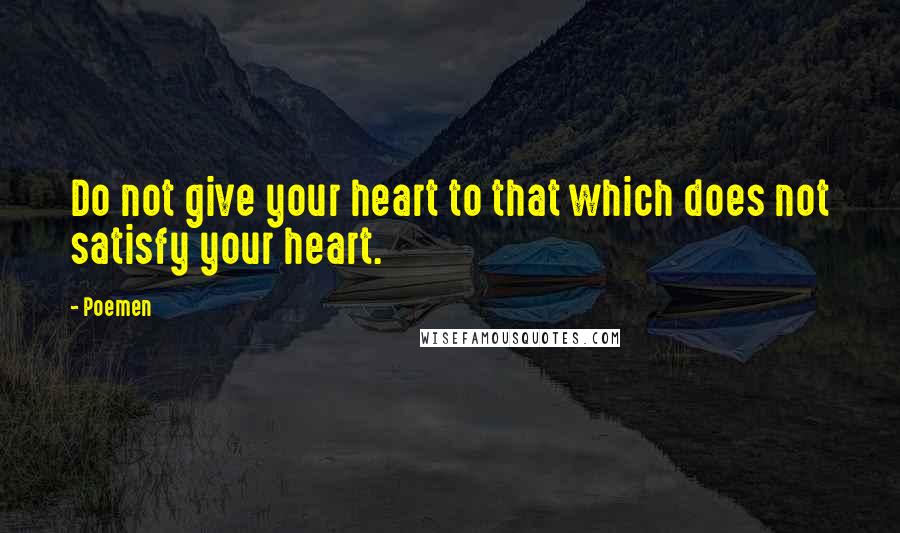 Poemen quotes: Do not give your heart to that which does not satisfy your heart.
