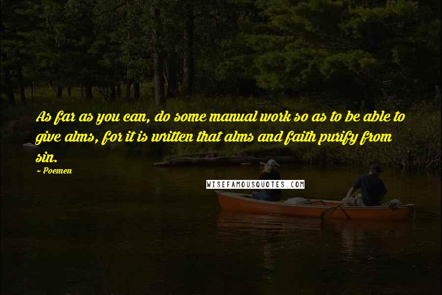 Poemen quotes: As far as you can, do some manual work so as to be able to give alms, for it is written that alms and faith purify from sin.