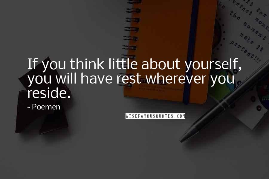Poemen quotes: If you think little about yourself, you will have rest wherever you reside.