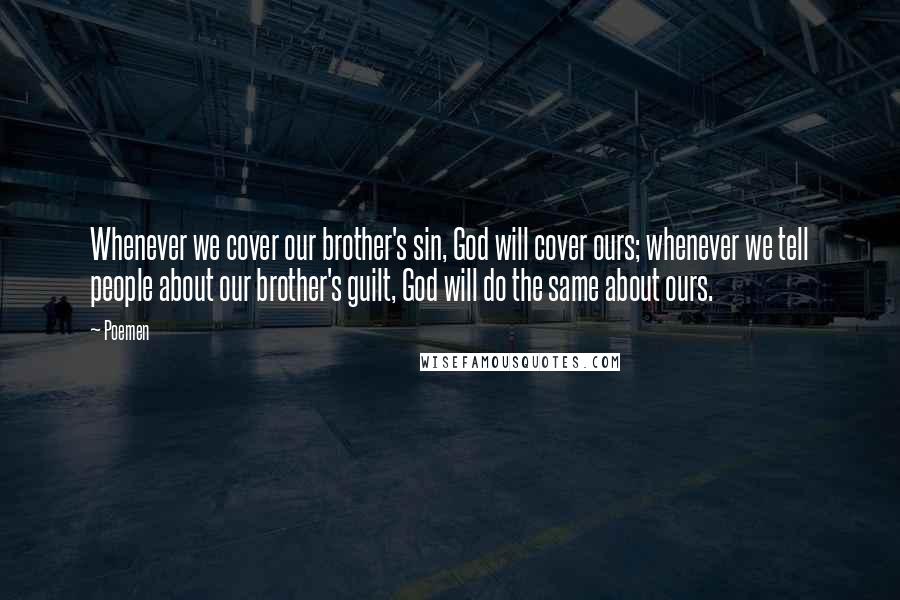 Poemen quotes: Whenever we cover our brother's sin, God will cover ours; whenever we tell people about our brother's guilt, God will do the same about ours.