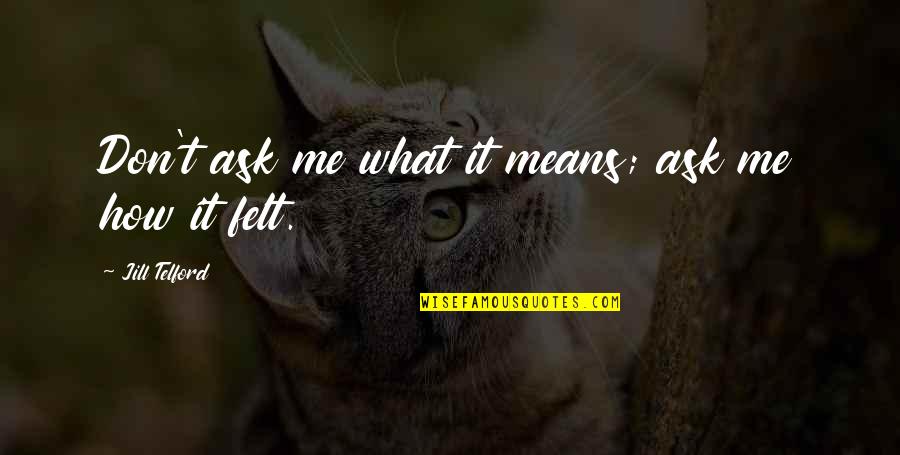 Poems And Art Quotes By Jill Telford: Don't ask me what it means; ask me